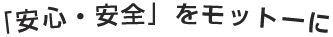 安心・安全をモットーに